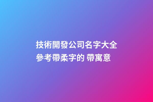 技術開發公司名字大全參考帶柔字的 帶寓意-第1張-公司起名-玄機派